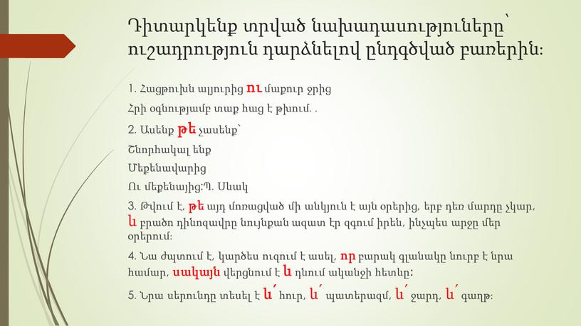 Դիտարկենք տրված նախադասություները՝ ուշադրություն դարձնելով ընդգծված բառերին։ 1․Հացթուխն ալյուրից ու մաքուր ջրից Հրի օգնությամբ տաք հաց է թխում․․ 2․Ասենք թե չասենք` Շնորհակալ ենք Մեքենավարից Ու…