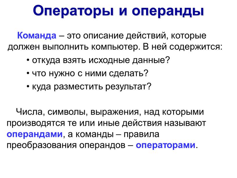 Числа, символы, выражения, над которыми производятся те или иные действия называют операндами , а команды – правила преобразования операндов – операторами