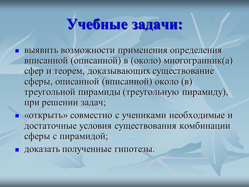 Учебные задачи: выявить возможности применения определения вписанной (описанной) в (около) многогранник(а) сфер и теорем, доказывающих существование сферы, описанной (вписанной) около (в) треугольной пирамиды (треугольную пирамиду),…