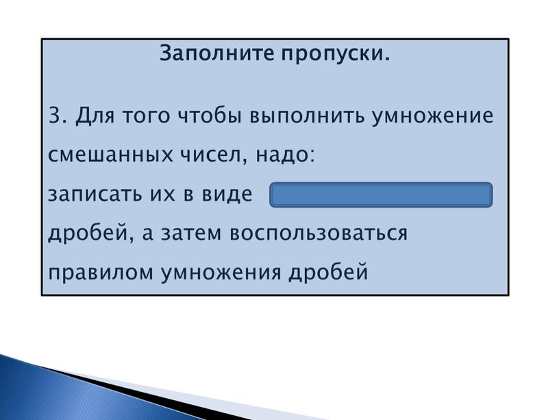 Заполните пропуски. 3. Для того чтобы выполнить умножение смешанных чисел, надо: записать их в виде неправильных дробей, а затем воспользоваться правилом умножения дробей