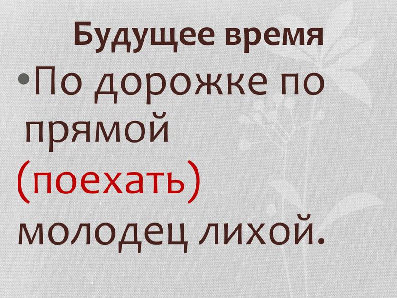 Будущее время По дорожке по прямой (поехать) молодец лихой