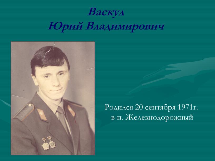 Васкул Юрий Владимирович Родился 20 сентября 1971г