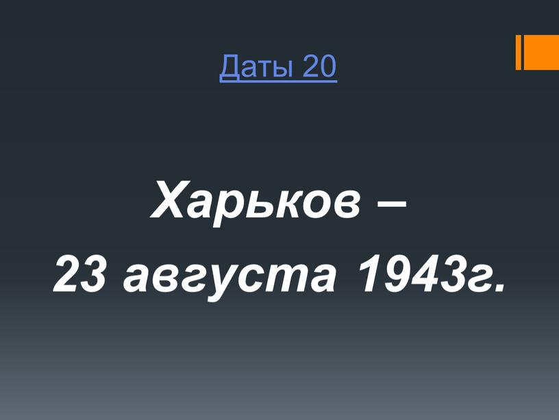 Даты 20 Харьков – 23 августа 1943г