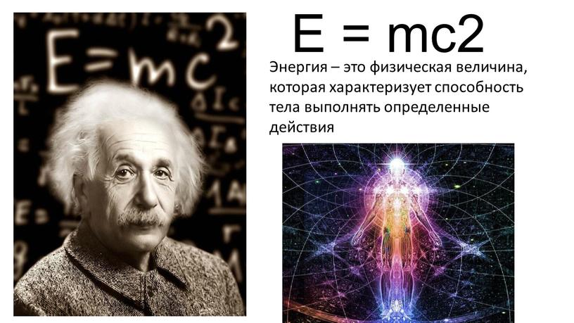 E = mc2 Энергия – это физическая величина, которая характеризует способность тела выполнять определенные действия