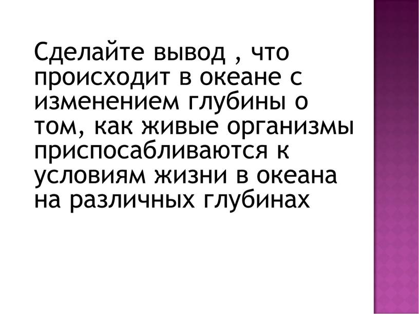 Сделайте вывод , что происходит в океане с изменением глубины о том, как живые организмы приспосабливаются к условиям жизни в океана на различных глубинах