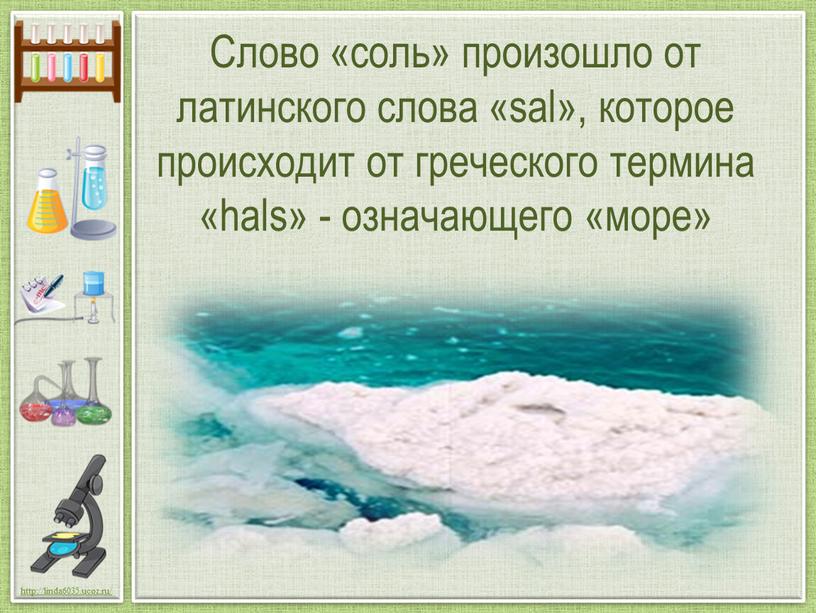 Слово «соль» произошло от латинского слова «sal», которое происходит от греческого термина «hals» - означающего «море»