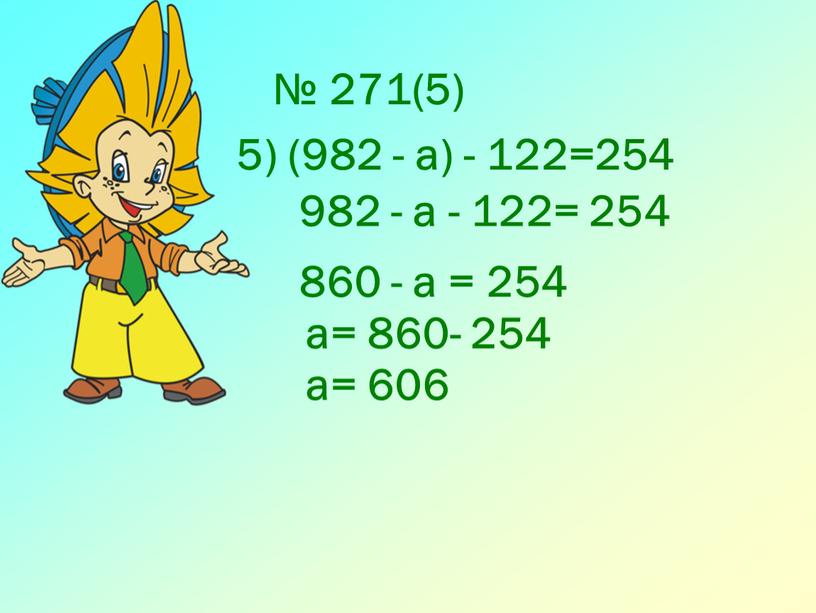 № 271(5) 5) (982 - а) - 122=254 982 - а - 122= 254 860 - а = 254 а= 860- 254 а= 606