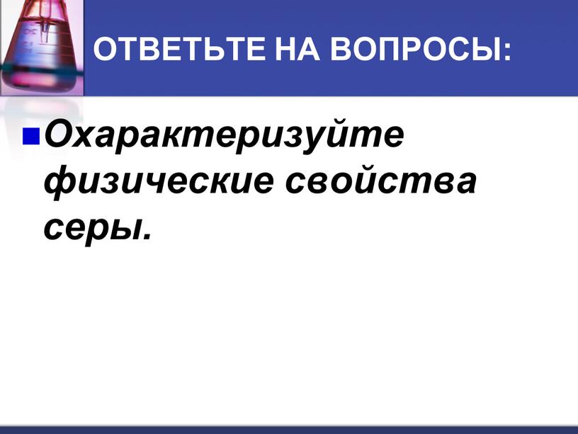 ОТВЕТЬТЕ НА ВОПРОСЫ: Охарактеризуйте физические свойства серы