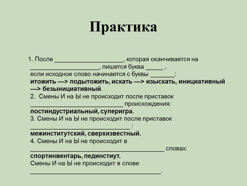 Практика 1. После ____________________, которая оканчивается на ____________________, пишется буква _____ , если исходное слово начинается с буквы _______: итожить ––> подытожить, искать ––> изыскать,…