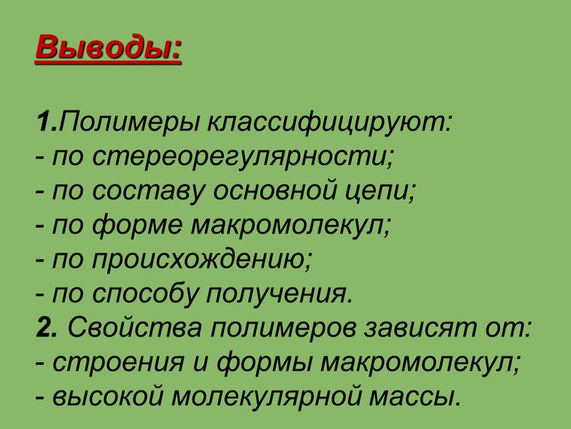 Выводы: 1. Полимеры классифицируют: - по стереорегулярности; - по составу основной цепи; - по форме макромолекул; - по происхождению; - по способу получения