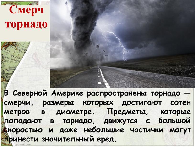 Смерч торнадо В Северной Америке распространены торнадо — смерчи, размеры которых достигают сотен метров в диаметре