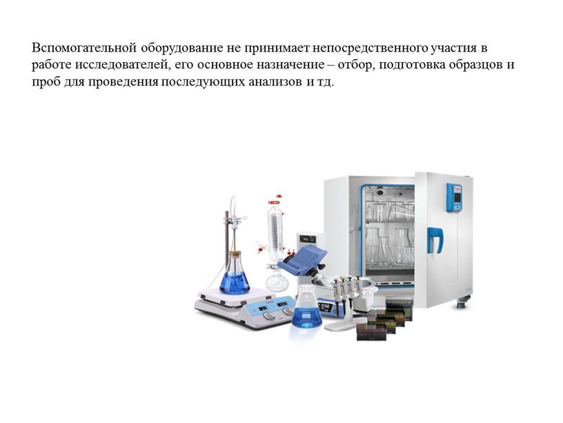 Вспомогательной оборудование не принимает непосредственного участия в работе исследователей, его основное назначение – отбор, подготовка образцов и проб для проведения последующих анализов и тд