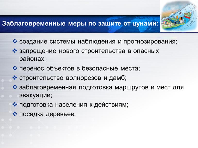 Заблаговременные меры по защите от цунами: создание системы наблюдения и прогнозирования; запрещение нового строительства в опасных районах; перенос объектов в безопасные места; строительство волнорезов и…