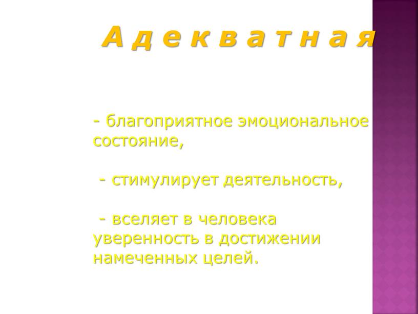 А д е к в а т н а я - благоприятное эмоциональное состояние, - стимулирует деятельность, - вселяет в человека уверенность в достижении намеченных…