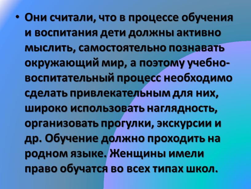 Они считали, что в процессе обучения и воспитания дети должны активно мыслить, самостоятельно познавать окружающий мир, а поэтому учебно-воспитательный процесс необходимо сделать привлекательным для них,…