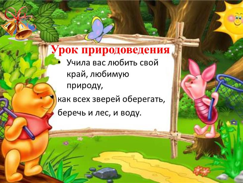 Урок природоведения Учила вас любить свой край, любимую природу, как всех зверей оберегать, беречь и лес, и воду