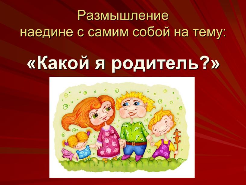 Размышление наедине с самим собой на тему: «Какой я родитель?»