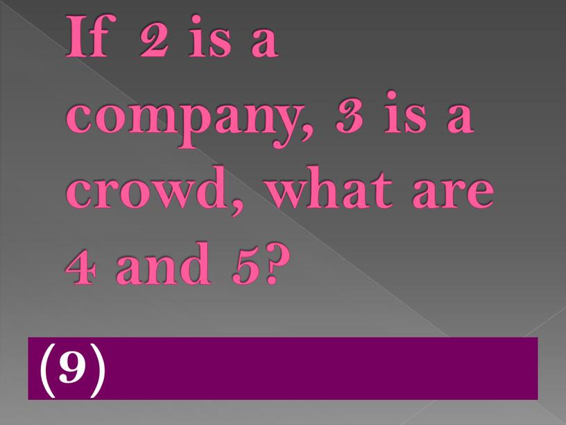 If 2 is a company, 3 is a crowd, what are 4 and 5? (9)