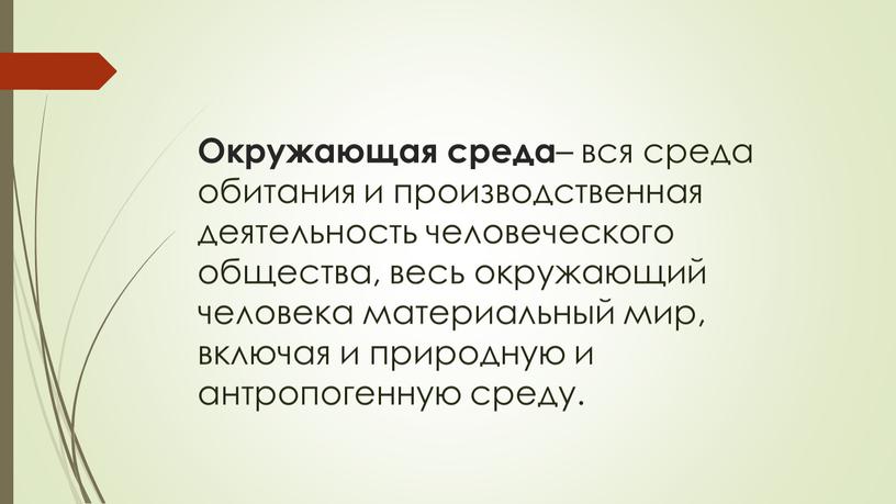 Окружающая среда – вся среда обитания и производственная деятельность человеческого общества, весь окружающий человека материальный мир, включая и природную и антропогенную среду