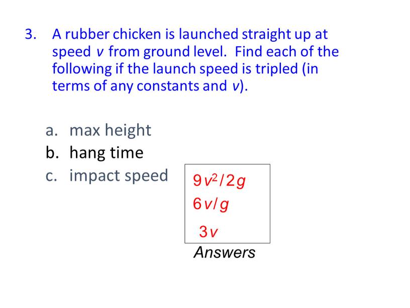 Relationships (cont.) A rubber chicken is launched straight up at speed v from ground level