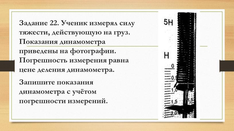 Задание 22. Ученик измерял силу тяжести, действующую на груз