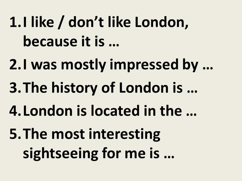 I like / don’t like London, because it is …
