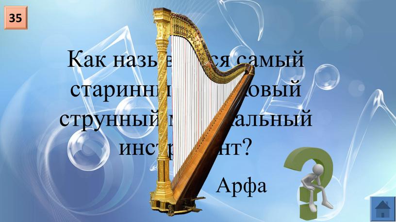 Как называется самый старинный щипковый струнный музыкальный инструмент? 35