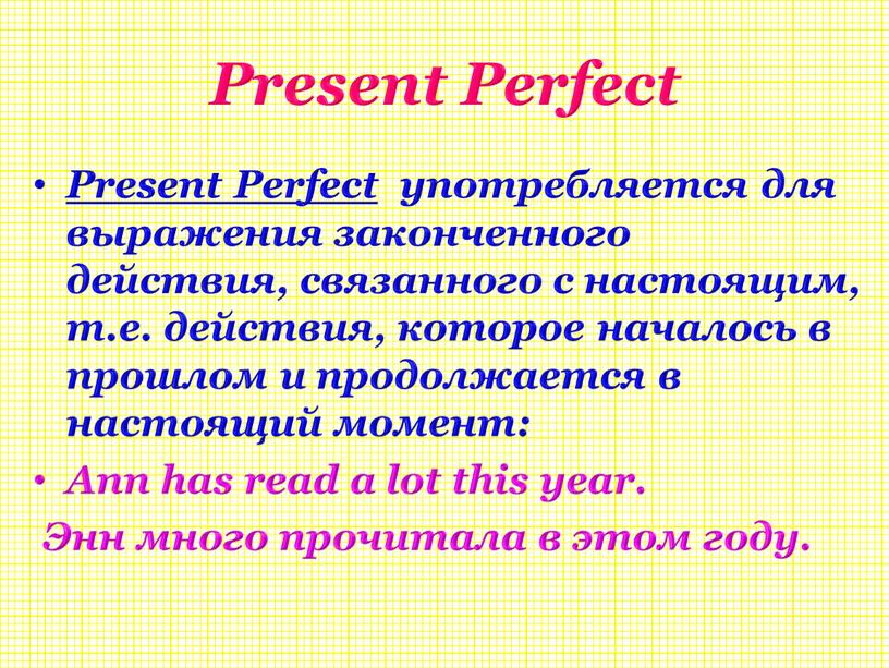 Present Perfect Present Perfect употребляется для выражения законченного действия, связанного с настоящим, т