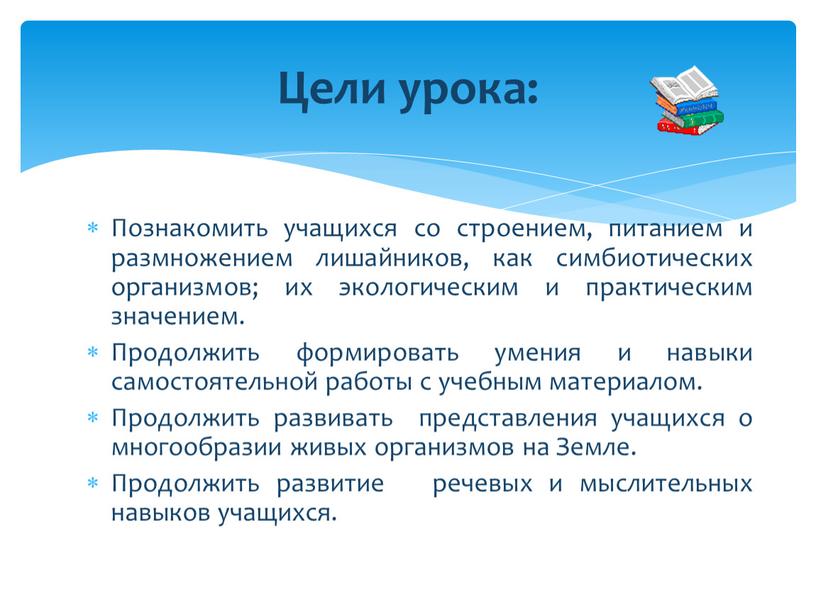 Познакомить учащихся со строением, питанием и размножением лишайников, как симбиотических организмов; их экологическим и практическим значением