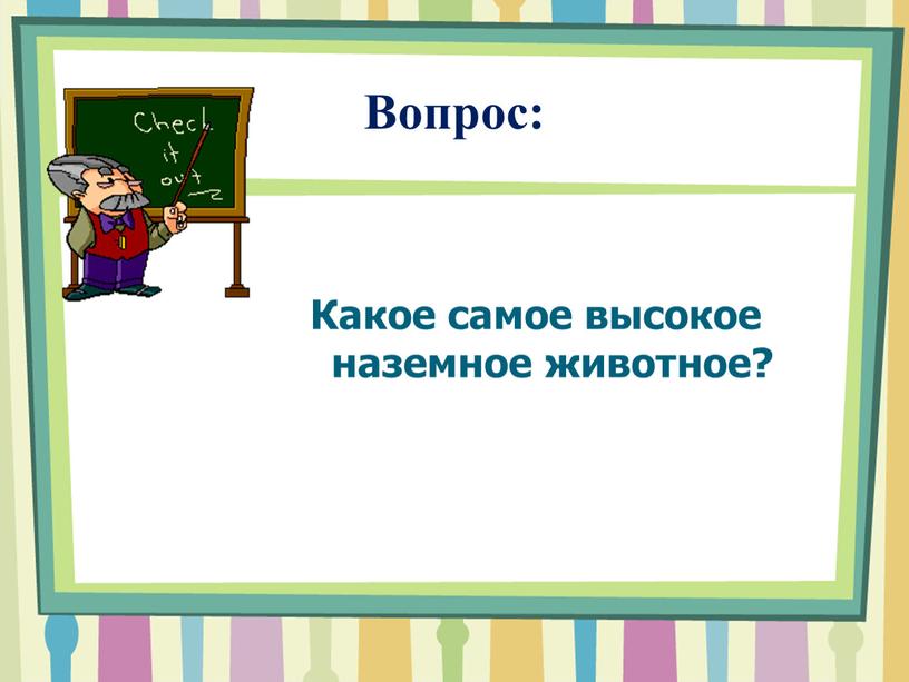 Вопрос: Какое самое высокое наземное животное?