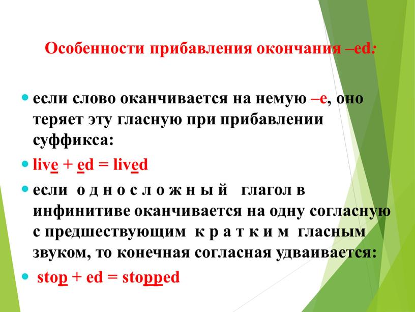 Особенности прибавления окончания –ed : если слово оканчивается на немую –е, оно теряет эту гласную при прибавлении суффикса: live + ed = lived если о…