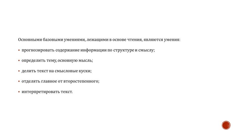 Основными базовыми умениями, лежащими в основе чтения, являются умения: прогнозировать содержание информации по структуре и смыслу; определить тему, основную мысль; делить текст на смысловые куски;…