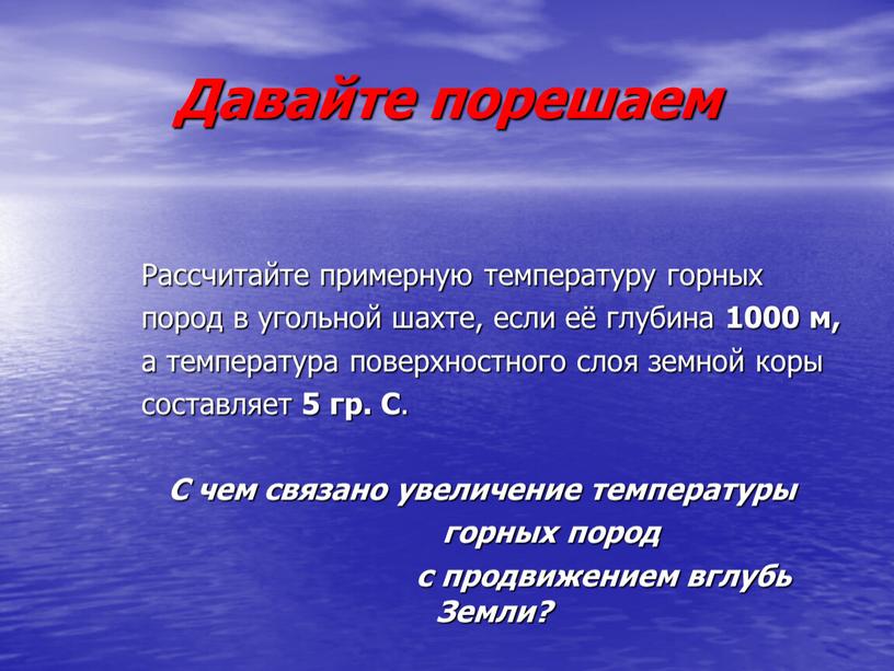 Давайте порешаем Рассчитайте примерную температуру горных пород в угольной шахте, если её глубина 1000 м, а температура поверхностного слоя земной коры составляет 5 гр