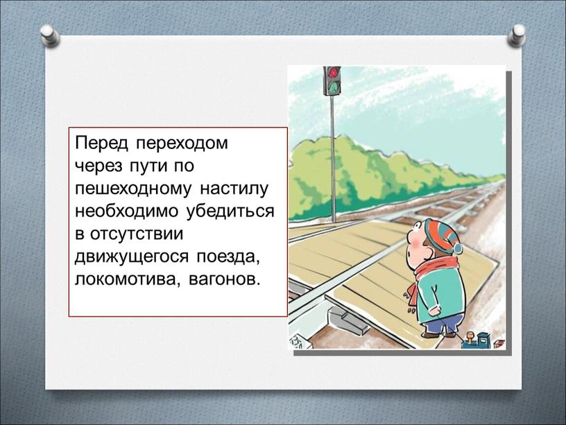 Перед переходом через пути по пешеходному настилу необходимо убедиться в отсутствии движущегося поезда, локомотива, вагонов