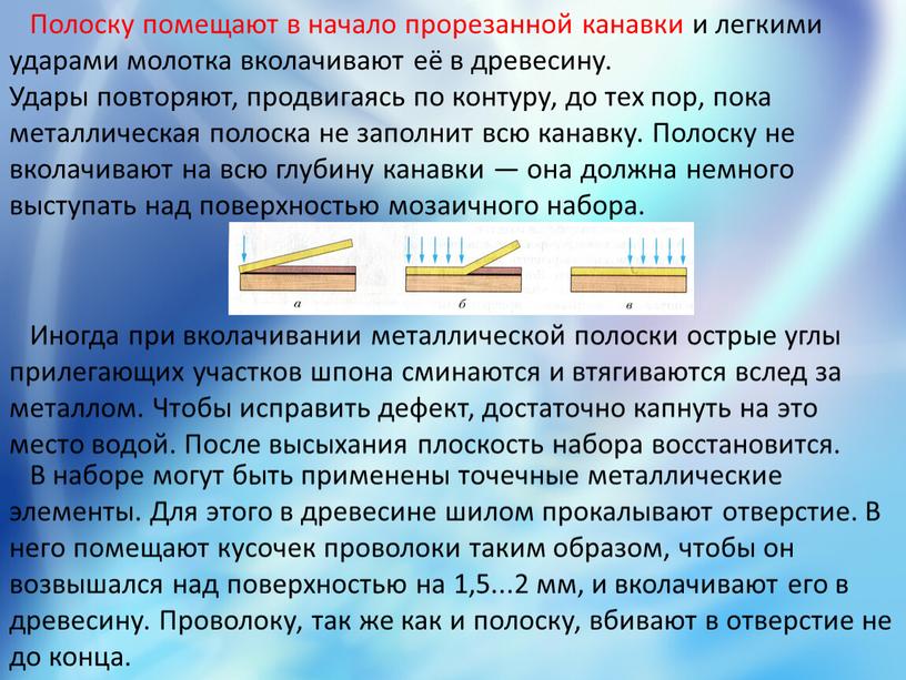 Полоску помещают в начало прорезанной канавки и легкими ударами молотка вколачивают её в древесину