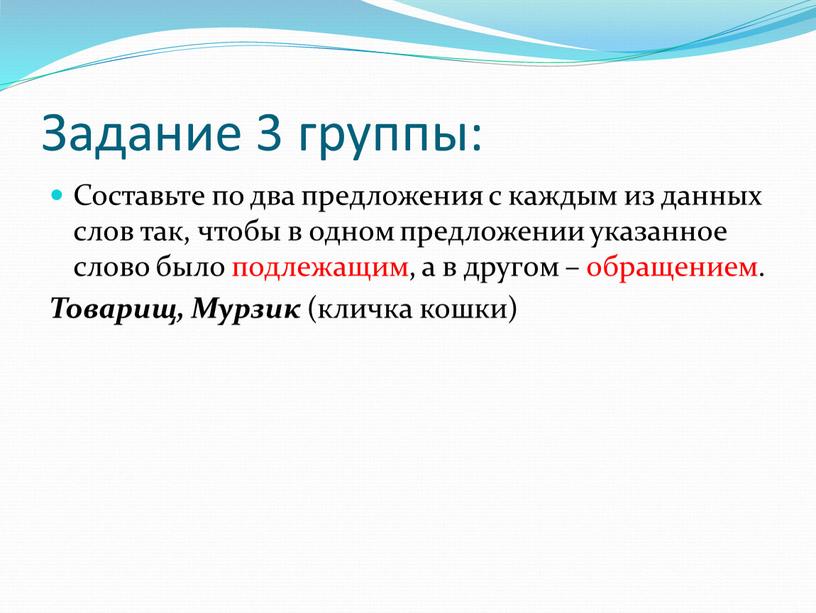 Задание 3 группы: Составьте по два предложения с каждым из данных слов так, чтобы в одном предложении указанное слово было подлежащим, а в другом –…