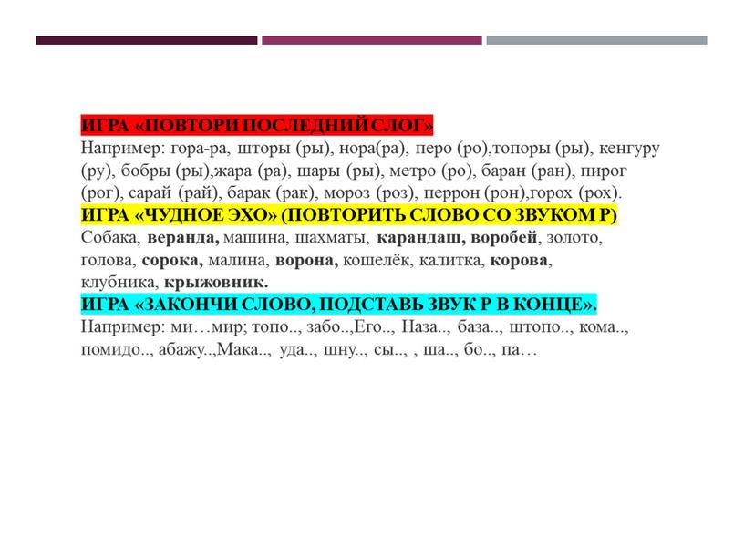 ИГРА «ПОВТОРИ ПОСЛЕДНИЙ СЛОГ» Например: гора-ра, шторы (ры), нора(ра), перо (ро),топоры (ры), кенгуру (ру), бобры (ры),жара (ра), шары (ры), метро (ро), баран (ран), пирог (рог),…