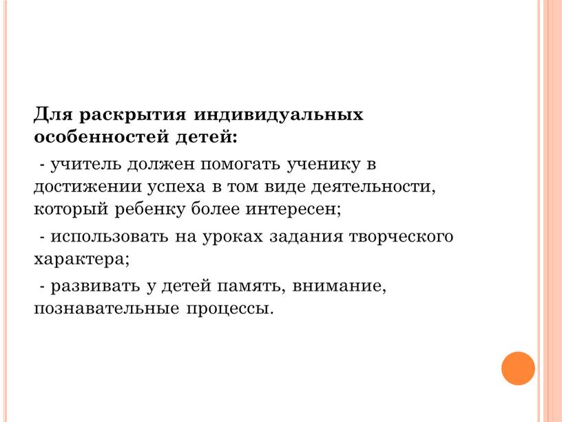 Для раскрытия индивидуальных особенностей детей: - учитель должен помогать ученику в достижении успеха в том виде деятельности, который ребенку более интересен; - использовать на уроках…