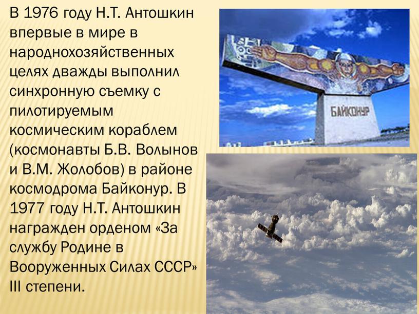 В 1976 году Н.Т. Антошкин впервые в мире в народнохозяйственных целях дважды выполнил синхронную съемку с пилотируемым космическим кораблем (космонавты