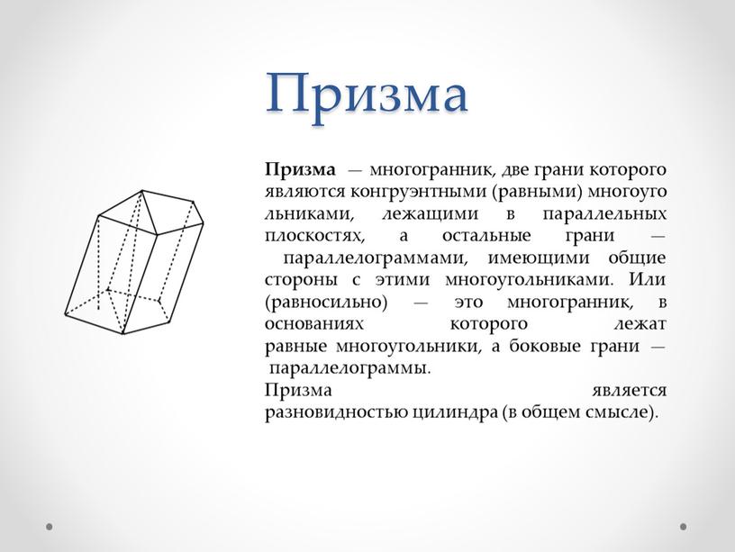 Призма Призма — многогранник, две грани которого являются конгруэнтными (равными) многоугольниками, лежащими в параллельных плоскостях, а остальные грани — параллелограммами, имеющими общие стороны с этими…