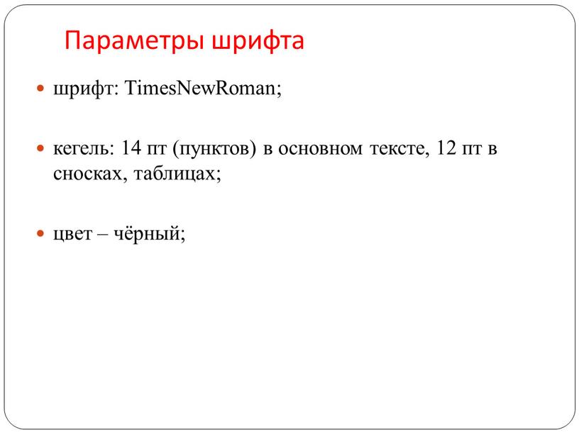 Параметры шрифта шрифт: TimesNewRoman; кегель: 14 пт (пунктов) в основном тексте, 12 пт в сносках, таблицах; цвет – чёрный;