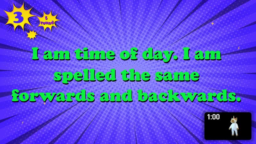 I am time of day. I am spelled the same forwards and backwards