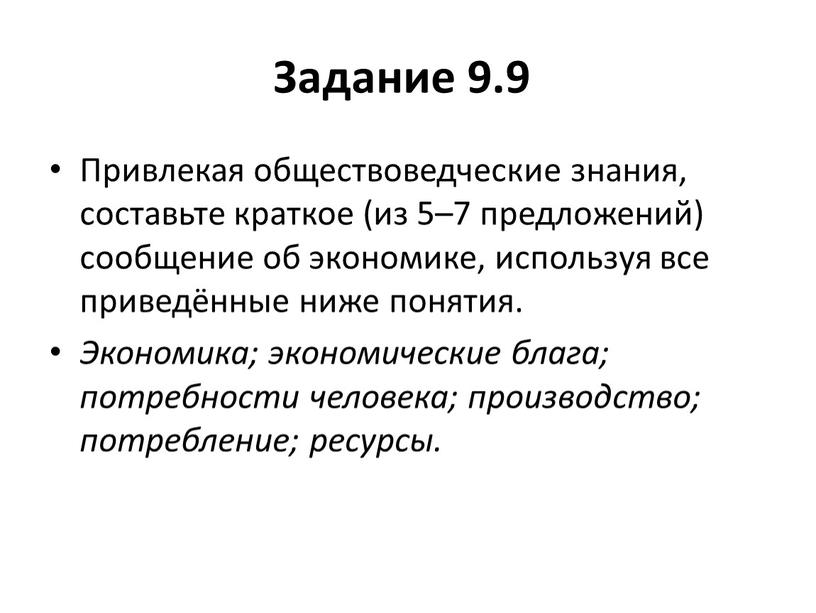 Задание 9.9 Привлекая обществоведческие знания, составьте краткое (из 5–7 предложений) сообщение об экономике, используя все приведённые ниже понятия