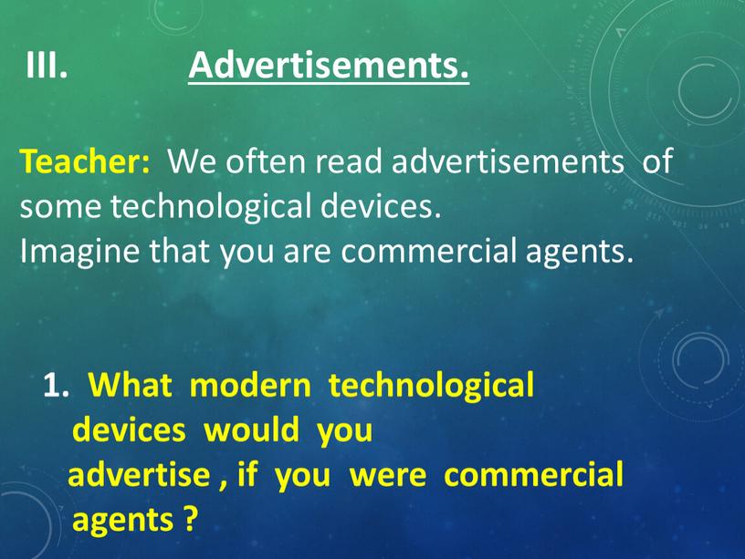 Advertisements. Teacher: We often read advertisements of some technological devices