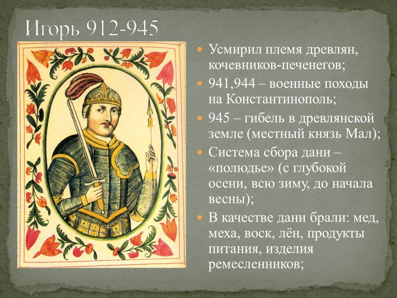 Усмирил племя древлян, кочевников-печенегов; 941,944 – военные походы на