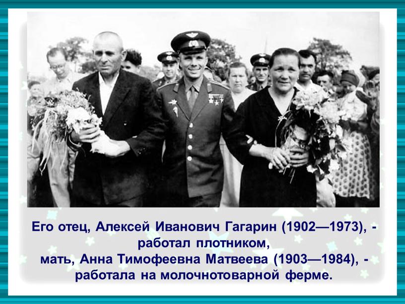 Его отец, Алексей Иванович Гагарин (1902—1973), - работал плотником, мать,