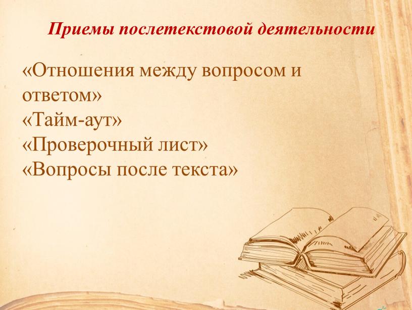 Приемы послетекстовой деятельности «Отношения между вопросом и ответом» «Тайм-аут» «Проверочный лист» «Вопросы после текста»