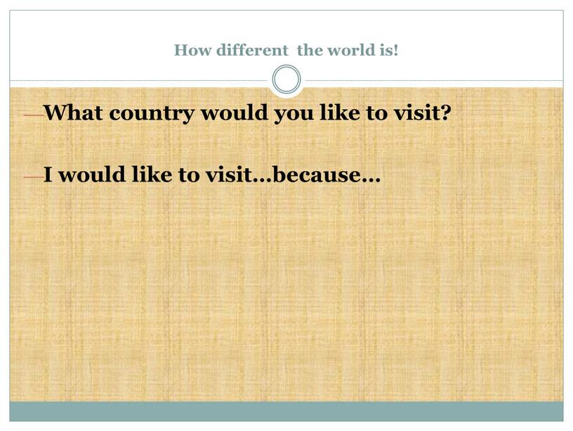 How different the world is! What country would you like to visit?