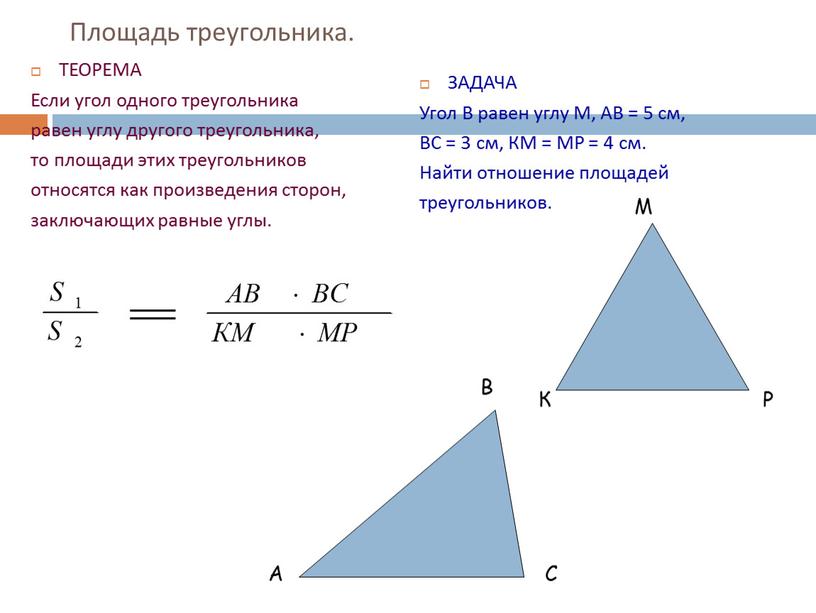 Площадь треугольника. ТЕОРЕМА Если угол одного треугольника равен углу другого треугольника, то площади этих треугольников относятся как произведения сторон, заключающих равные углы