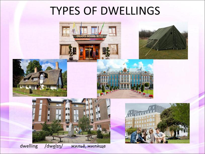 TYPES OF DWELLINGS dwelling /dwelɪŋ/ жильё, жили́ще